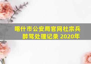 喀什市公安局官网杜宗兵醉驾处理记录 2020年